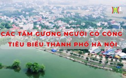 Các tấm gương người có công tiêu biểu thành phố Hà Nội | Phóng sự chuyên đề | 06/10/2024