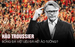 Hậu Troussier, bóng đá Việt liệu đã hết ảo tưởng?