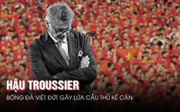 Hậu Troussier, bóng đá Việt đứt gãy lứa cầu thủ kế cận