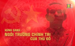 Xứng đáng ngôi trường chính trị của Thủ đô | Phóng sự tài liệu | 19/11/2024
